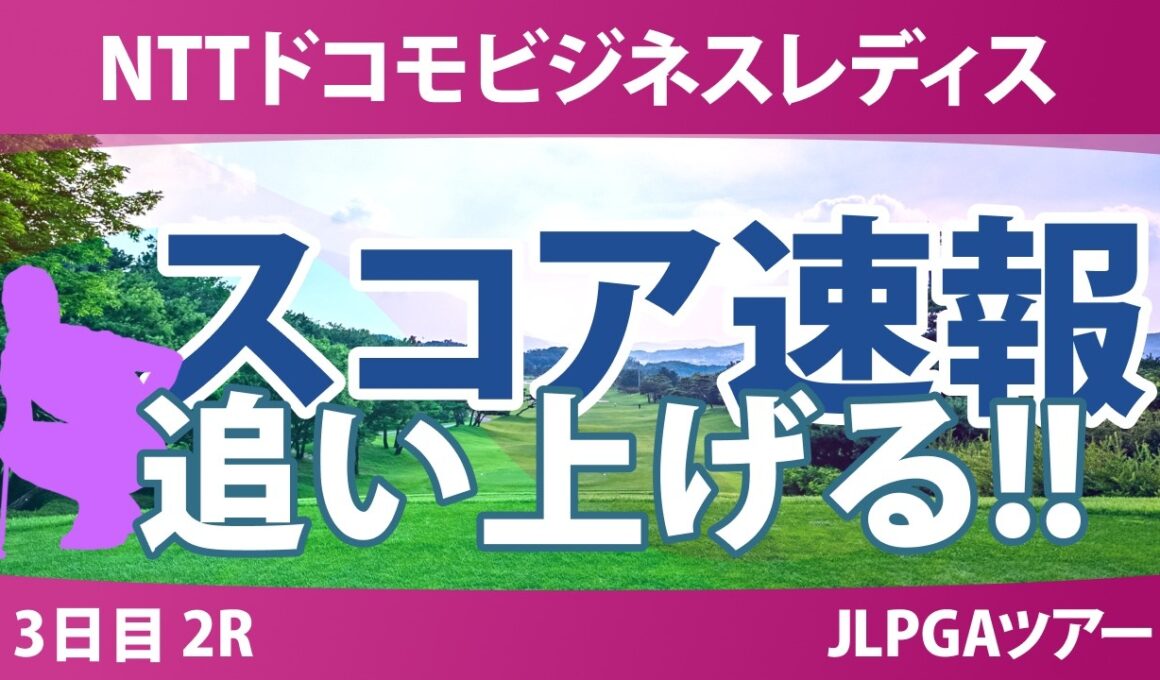 NTTドコモビジネスレディス 3日目 2R スコア速報 上位選手は誰か？