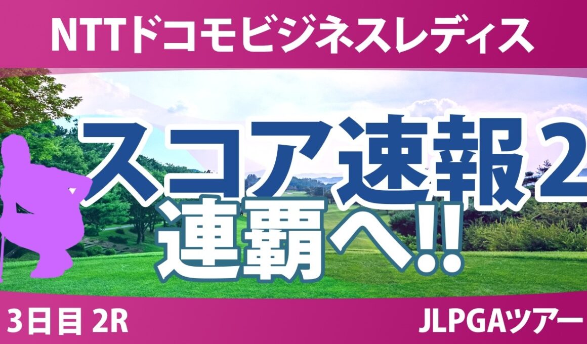 NTTドコモビジネスレディス 3日目 2R スコア速報2 上位選手は誰か？