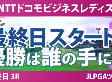 NTTドコモビジネスレディス 最終日 3R スタート!! 気になる注目選手を紹介!!