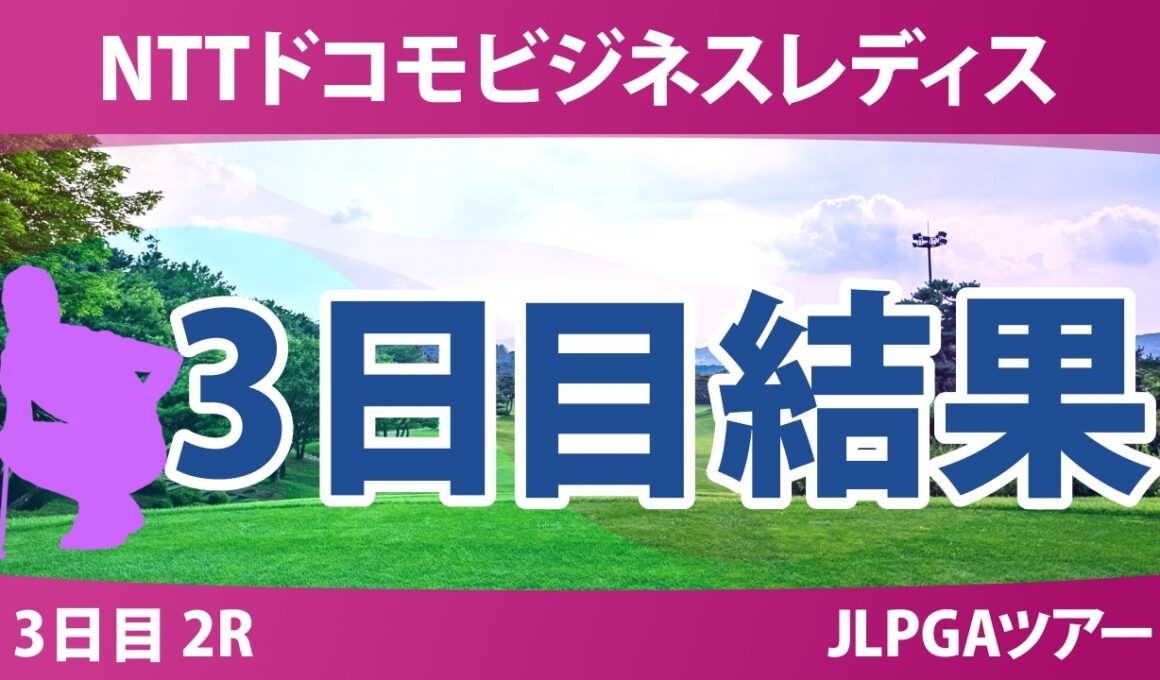 NTTドコモビジネスレディス 3日目 2R 結果 速報 上位選手は誰か？