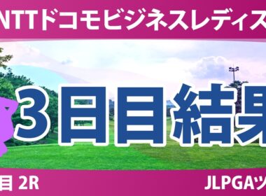 NTTドコモビジネスレディス 3日目 2R 結果 速報 上位選手は誰か？