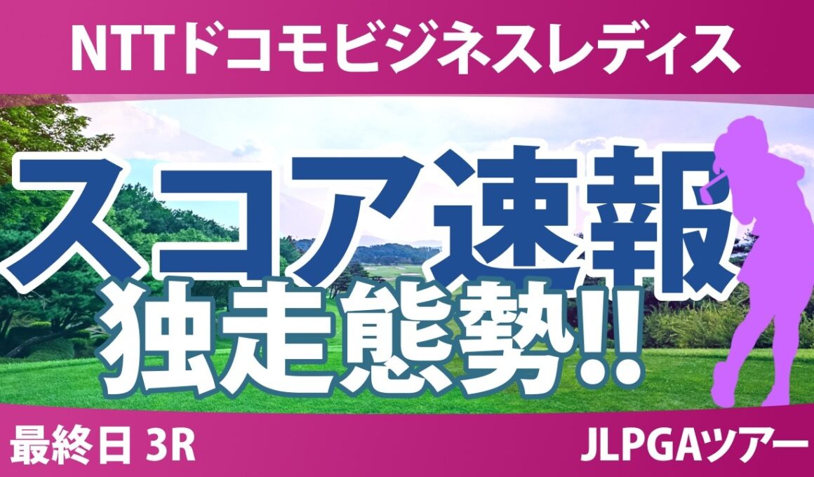 NTTドコモビジネスレディス 最終日 3R スコア速報 上位選手は誰か？