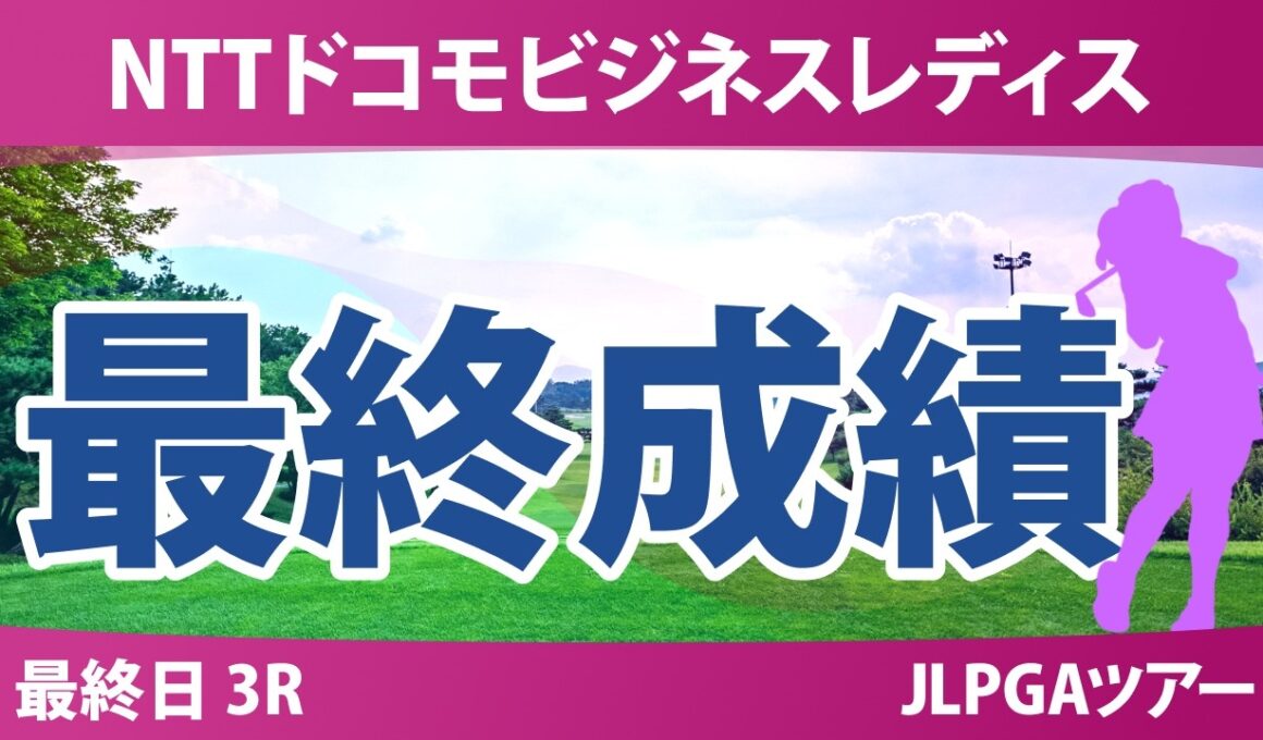 NTTドコモビジネスレディス 最終日 3R 最終成績 速報 上位選手は誰か？