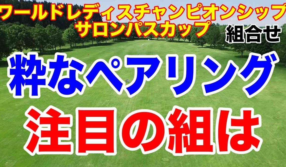 コメント読むコーナーの方が面白いかも。ワールドレディスチャンピオンシップ サロンパスカップ初日の組合せ　飛ばし屋、去年のプレーオフ　粋なペアリング