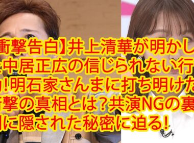 【衝撃告白】井上清華が明かした中居正広の信じられない行動！明石家さんまに打ち明けた衝撃の真相とは？共演NGの裏側に隠された秘密に迫る！