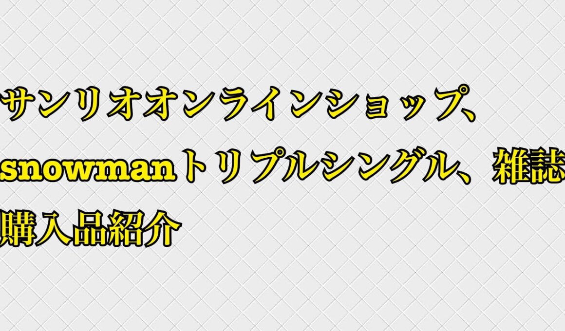 サンリオオンラインショップ、snowmanトリプルシングル、雑誌購入品紹介