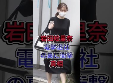 岩田絵里奈電撃退社の裏に衝撃真相 #岩田絵里奈 #fyp #芸能人