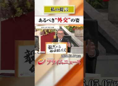 【あるべき外交の姿とは？】私の提言 2026/5/7放送【BSフジ プライムニュース】