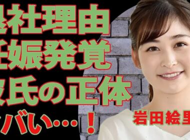 岩田絵里奈が電撃退社！妊娠説の真相と結婚直前の相手に仰天…日テレアナ時代の知られざる素顔に迫る【芸能】