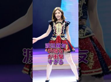 渡辺麻友の現在が衝撃すぎる #芸能人#芸能 #fyp