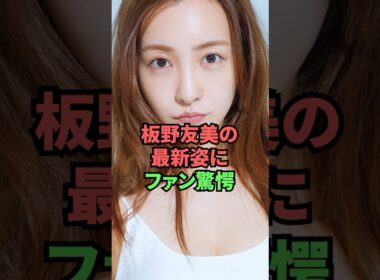 板野友美の最新姿にファン驚愕