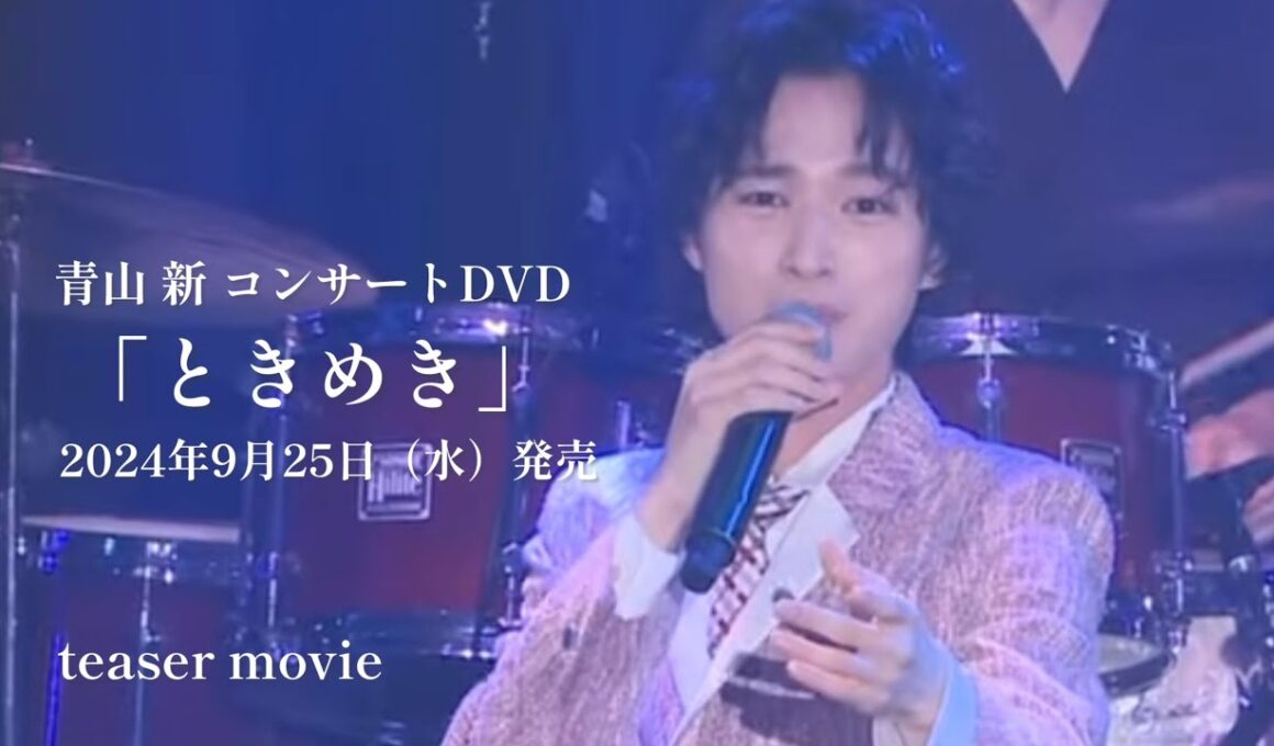 青山 新コンサートDVD＋アルバムCD「ときめき」teaser 2024年9月25日（水）発売