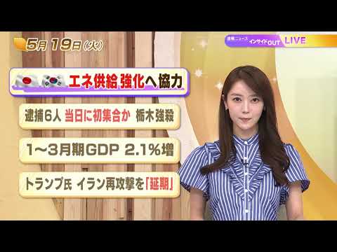 【今日のニュース5月19日】「日韓 エネ供給強化へ協力」「逮捕6人 当日に初集合か 栃木強盗殺人」「1〜3月期GDP 2.1%増」「トランプ氏 イラン再攻撃を『延期』」 BS11