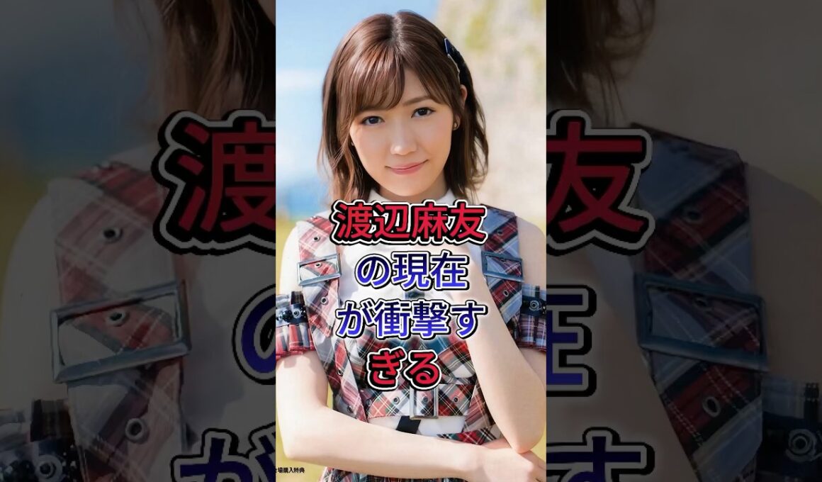 渡辺麻友の現在が衝撃すぎる #芸能人#fyp #渡辺麻友