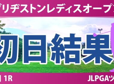 ブリヂストンレディスオープン 初日 1R 結果 速報 上位選手は誰か？