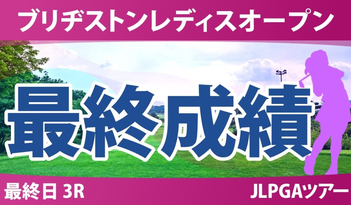 ブリヂストンレディスオープン 最終日 3R 最終成績 速報 上位選手は誰か？
