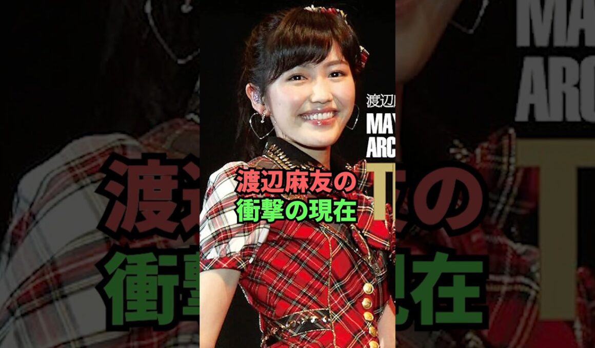 渡辺麻友の衝撃の現在