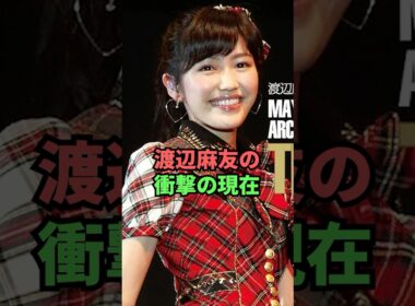 渡辺麻友の衝撃の現在