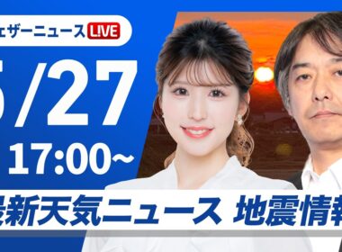 【ライブ】最新天気ニュース・地震情報 2026年5月27日(水) ／九州と四国は強雨に注意 東海や関東はスッキリしない空〈ウェザーニュースLiVEイブニング・小林李衣奈／宇野沢達也〉
