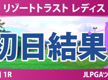 リゾートトラスト レディス 初日 1R 結果 速報 上位選手は誰か？