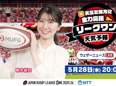 【ライブ】天気を味方に全力応援！「リーグワン天気予報」2026年5月28日(木)20:00〜 プレーオフ特集！  NTTジャパンラグビー リーグワン2025-26企画 出演：駒木結衣