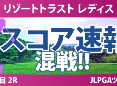 リゾートトラスト レディス 2日目 2R スコア速報 上位選手は誰か？