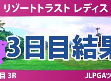 リゾートトラスト レディス 3日目 3R 結果 速報 上位選手は誰か？
