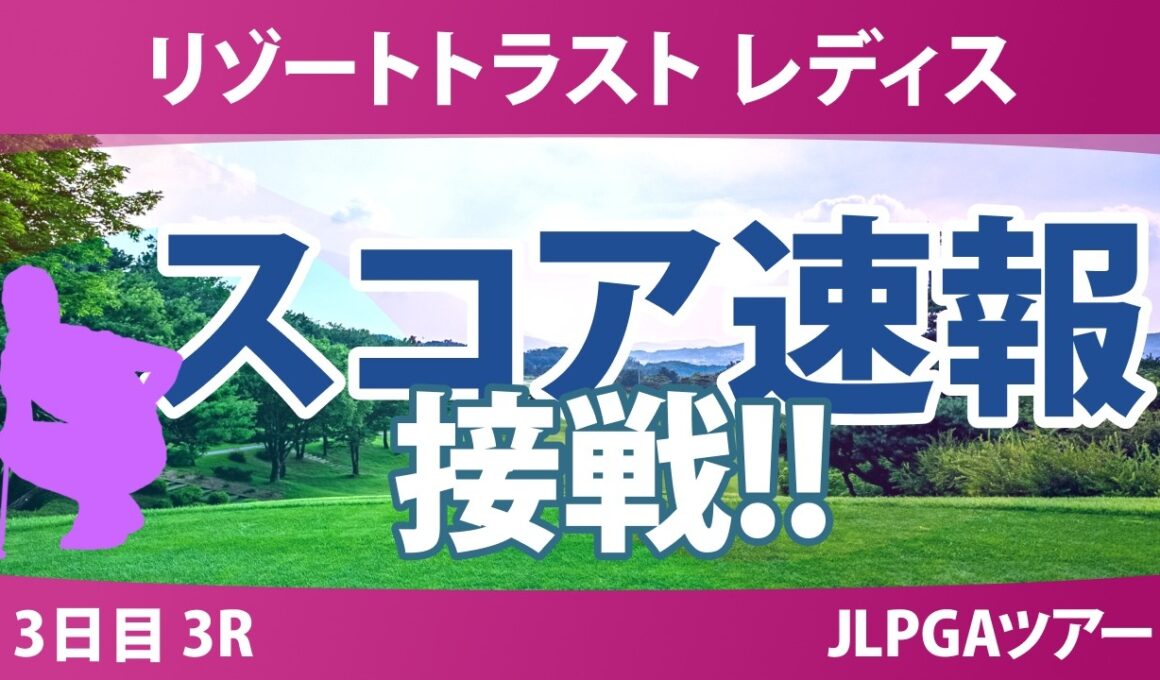 リゾートトラスト レディス 3日目 3R スコア速報 上位選手は誰か？