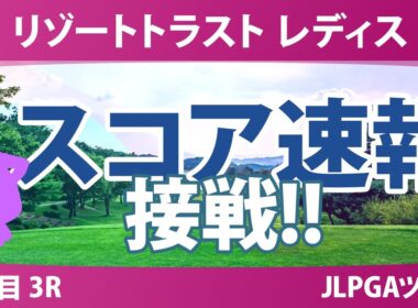 リゾートトラスト レディス 3日目 3R スコア速報 上位選手は誰か？