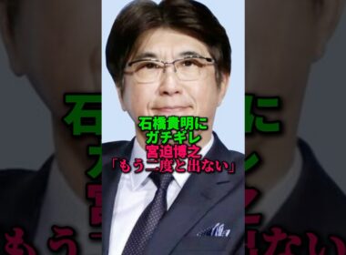 石橋貴明にガチギレ！宮迫、もう2度と出演しない。
