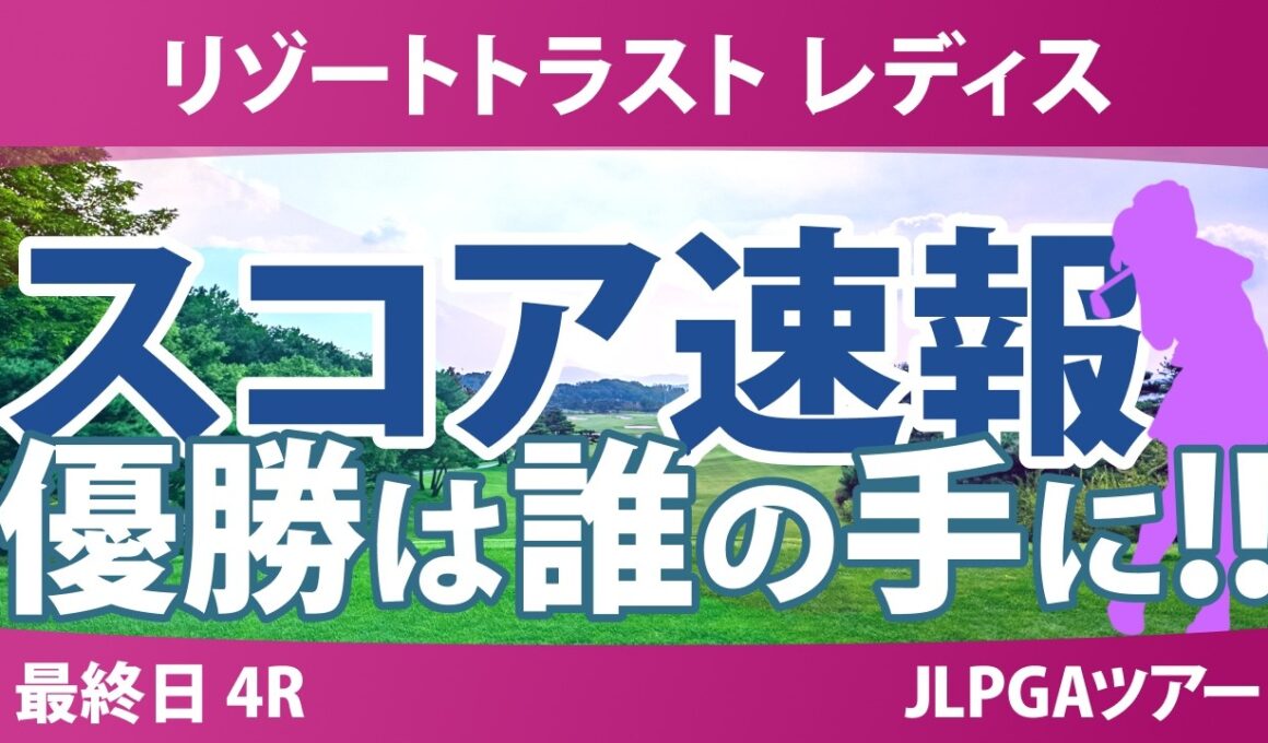 リゾートトラスト レディス 最終日 4R スコア速報 上位選手は誰か？