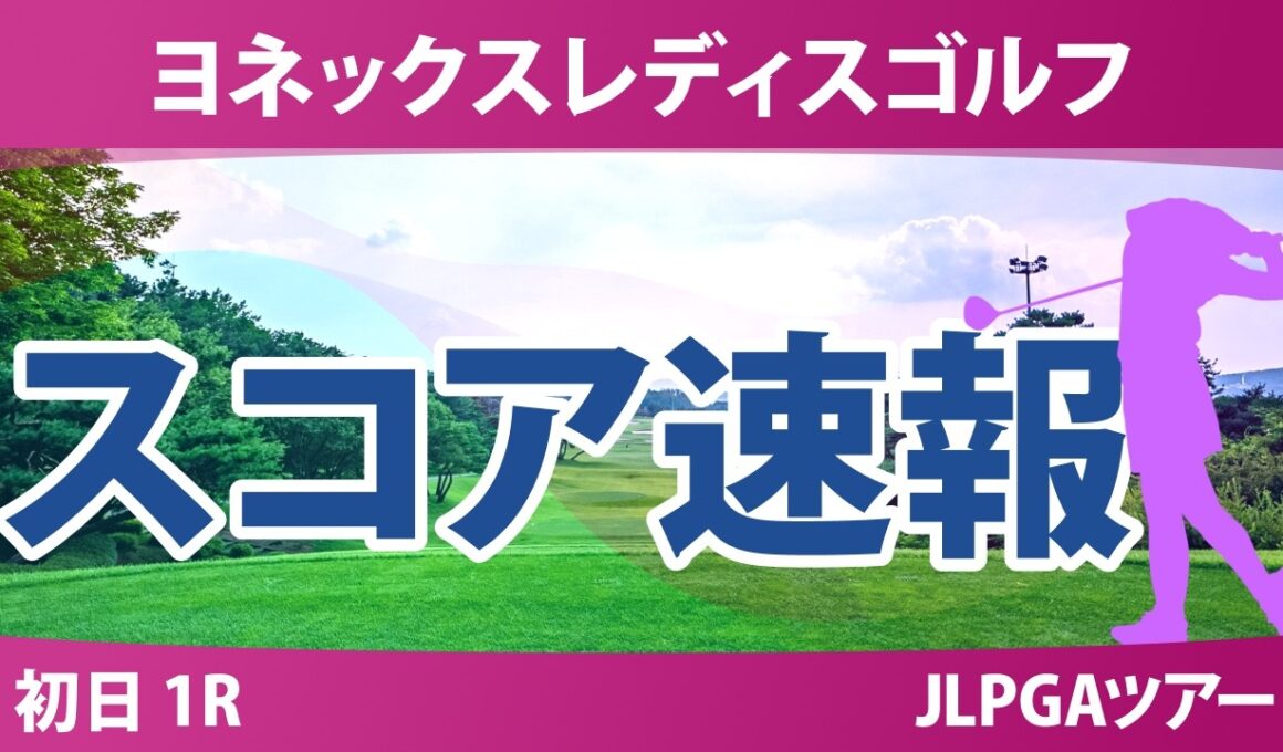 ヨネックスレディスゴルフトーナメント 初日 1R スコア速報 上位選手は誰か？
