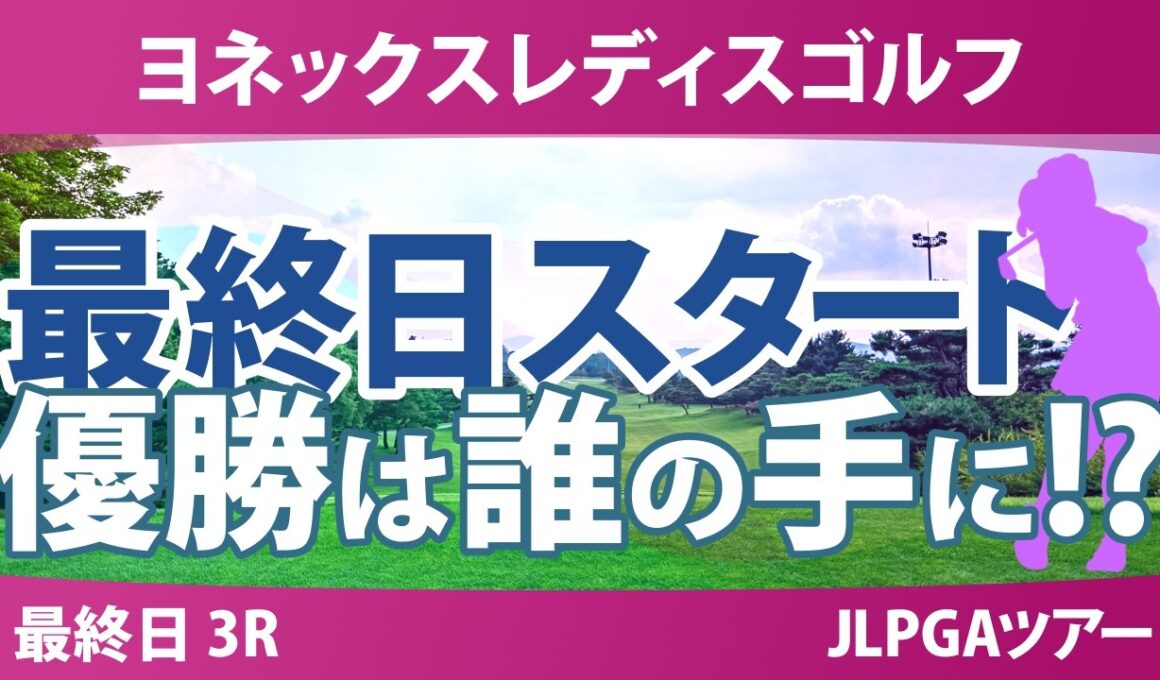 ヨネックスレディスゴルフトーナメント 最終日 3R スタート!! 気になる注目選手を紹介!!