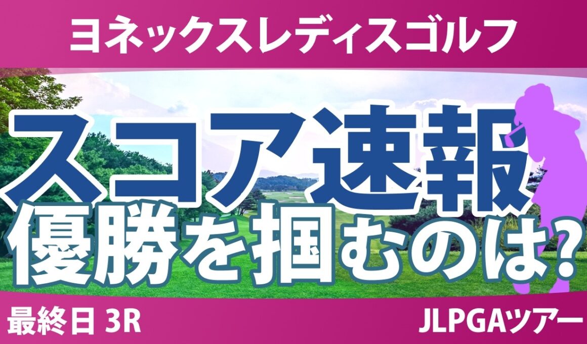 ヨネックスレディスゴルフトーナメント 最終日 3R スコア速報 上位選手は誰か？