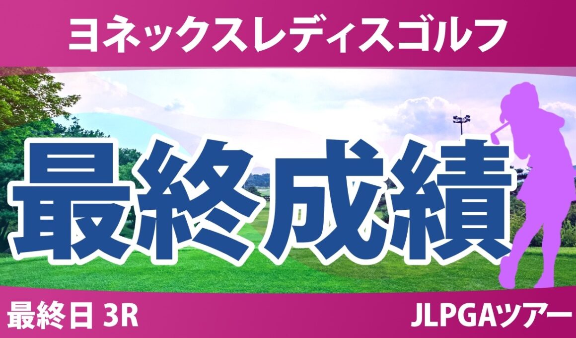 ヨネックスレディスゴルフトーナメント 最終日 3R 最終成績 速報 上位選手は誰か？