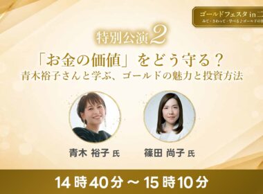 特別講演② 「『お金の価値』をどう守る？ 青木裕子さんと学ぶ、ゴールドの魅力と投資方法」