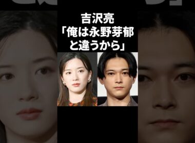 吉沢亮「俺は永野芽郁と違うから」 #shorts #芸能人