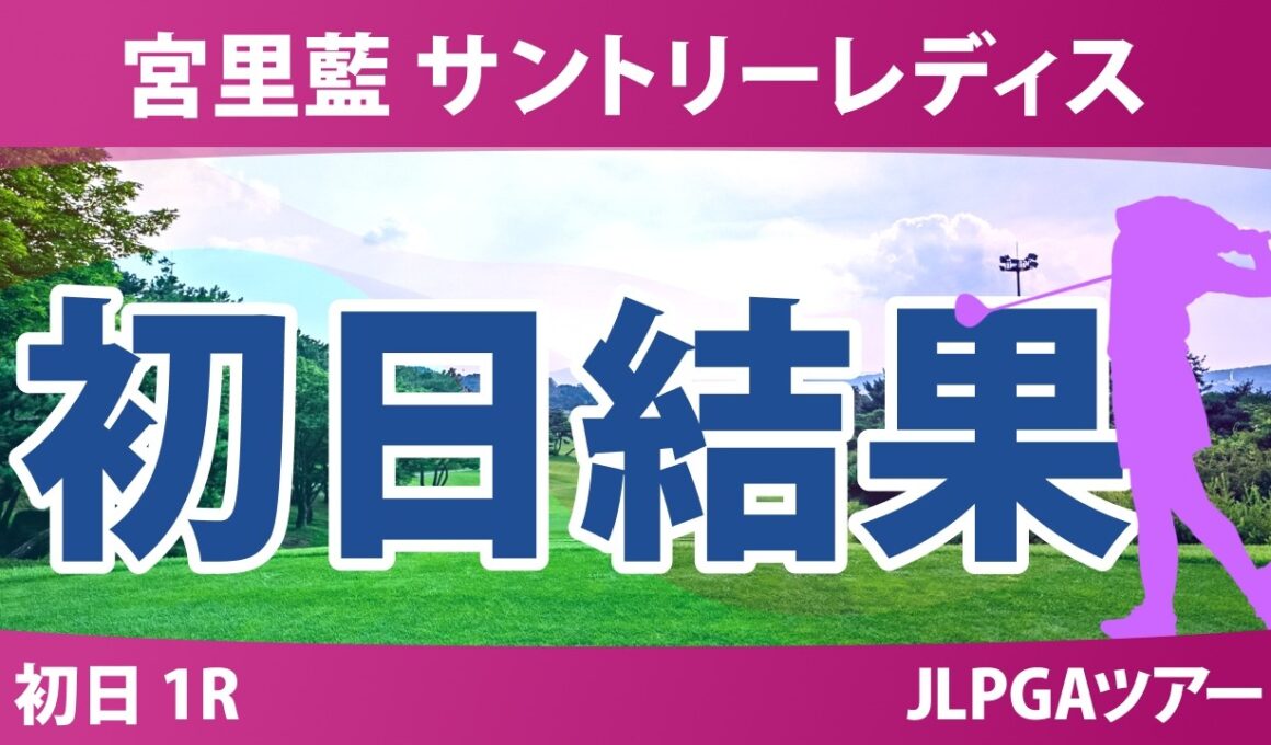 宮里藍 サントリーレディスオープンゴルフトーナメント 初日 1R 結果 速報 上位選手は誰か？