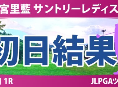 宮里藍 サントリーレディスオープンゴルフトーナメント 初日 1R 結果 速報 上位選手は誰か？