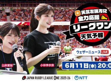 【ライブ】天気を味方に全力応援！「リーグワン天気予報」2026年6月11日(木)20:00〜  NTTジャパンラグビー リーグワン2025-26企画 出演：山岸愛梨・小林李衣奈