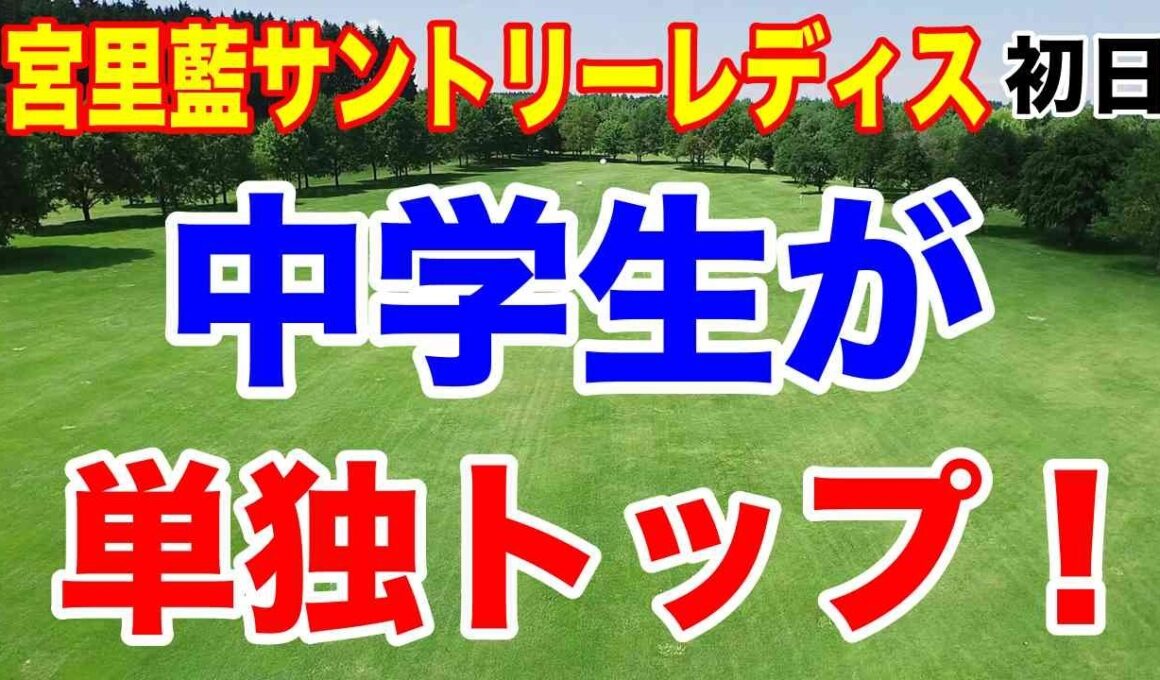 トップは中学生！宮里藍サントリーレディスオープンゴルフトーナメント初日の結果　政田夢乃3試合連続イーグル
