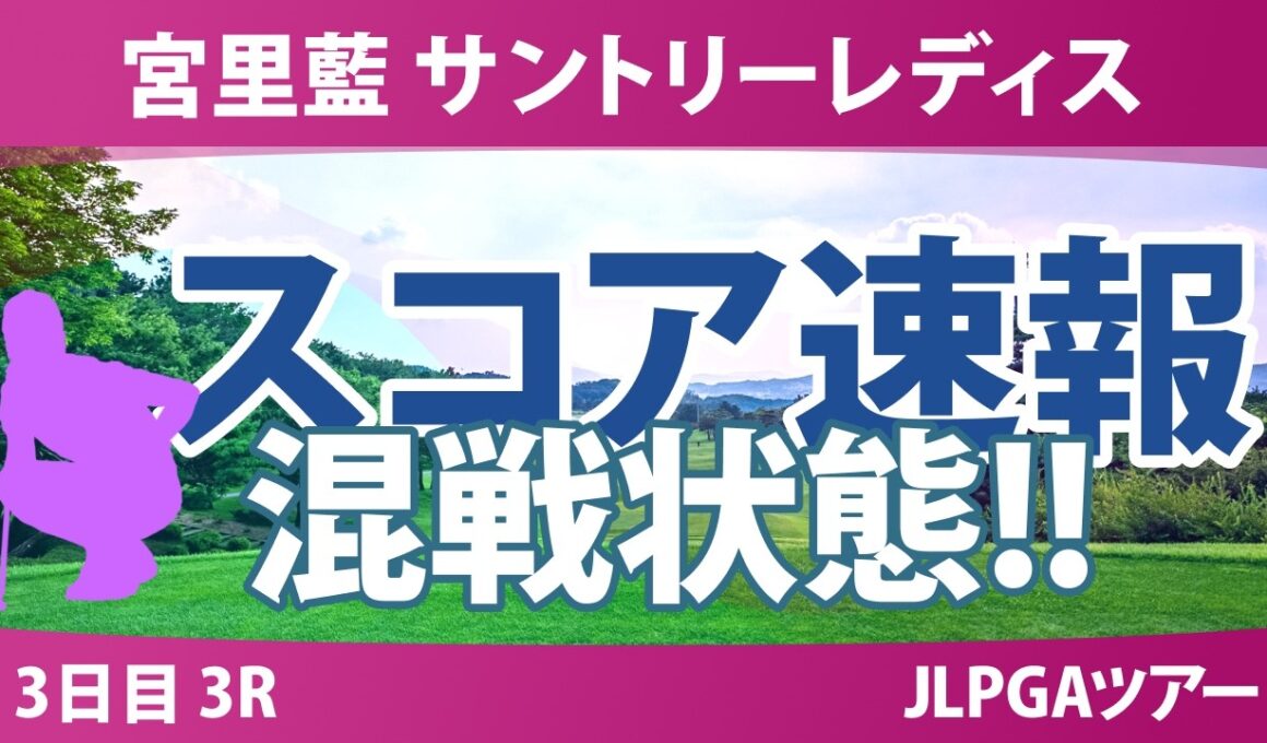 宮里藍 サントリーレディスオープンゴルフトーナメント 3日目 3R スコア速報 上位選手は誰か？