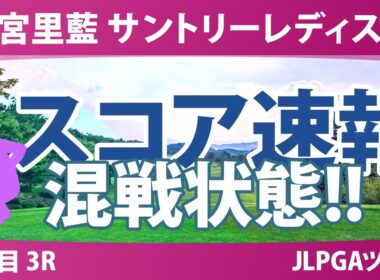 宮里藍 サントリーレディスオープンゴルフトーナメント 3日目 3R スコア速報 上位選手は誰か？