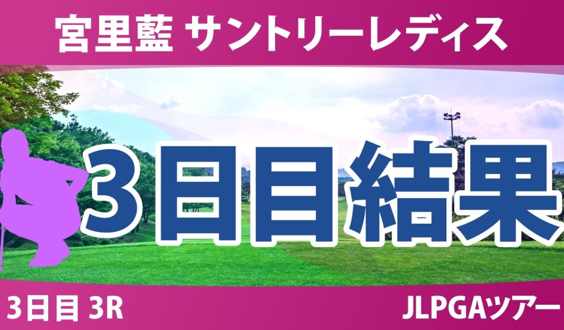 宮里藍 サントリーレディスオープンゴルフトーナメント 3日目 3R 結果 速報 上位選手は誰か？
