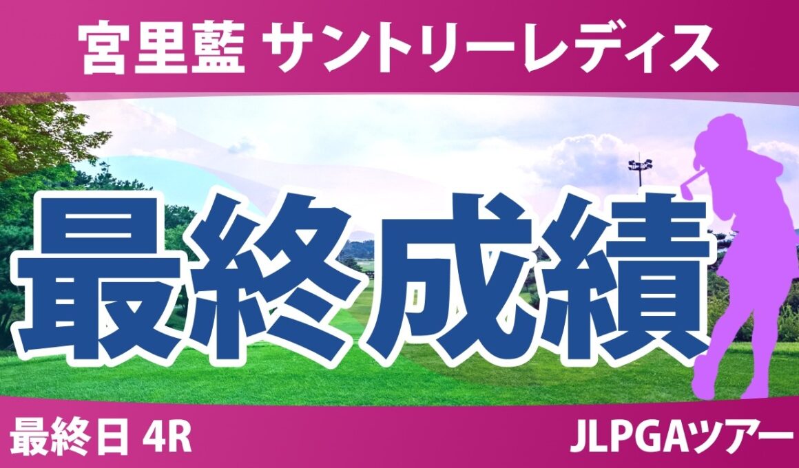 宮里藍 サントリーレディスオープンゴルフトーナメント 最終日 4R 最終成績 速報 上位選手は誰か？