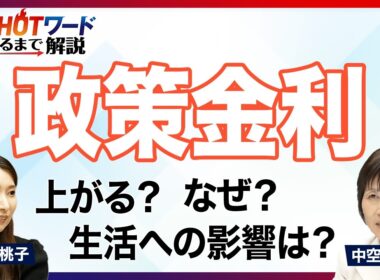 そもそも「政策金利」って何？／なぜ上がる？まだ上がる？／日銀の政策決定に注目／「利上げ」が暮らしにもたらす影響／アメリカの金利水準と比べると？／「経済HOTワードわかるまで解説」