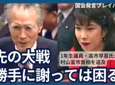 高市早苗氏、村山富市首相に「先の大戦、勝手に謝っては困る」1年生議員のときに追及（1994年）