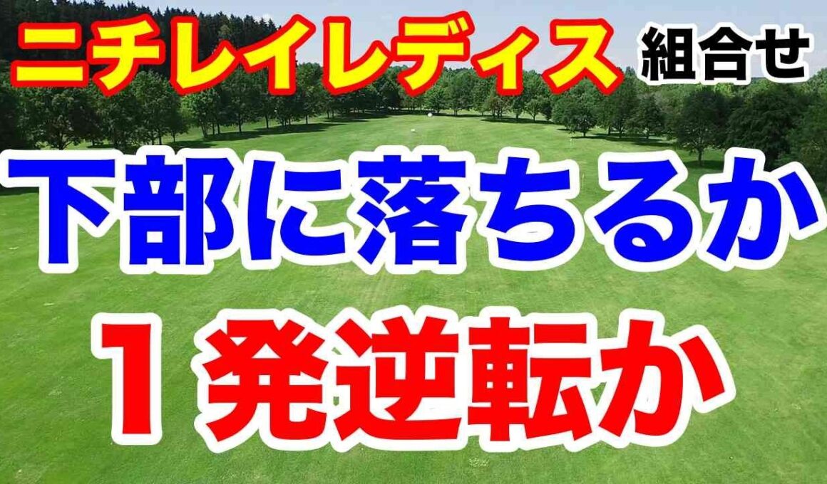 リランキング最終戦で下部ツアー落ち？１発逆転？ニチレイレディス初日の組合せ