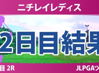 ニチレイレディス 2日目 2R 結果 速報 上位選手は誰か？