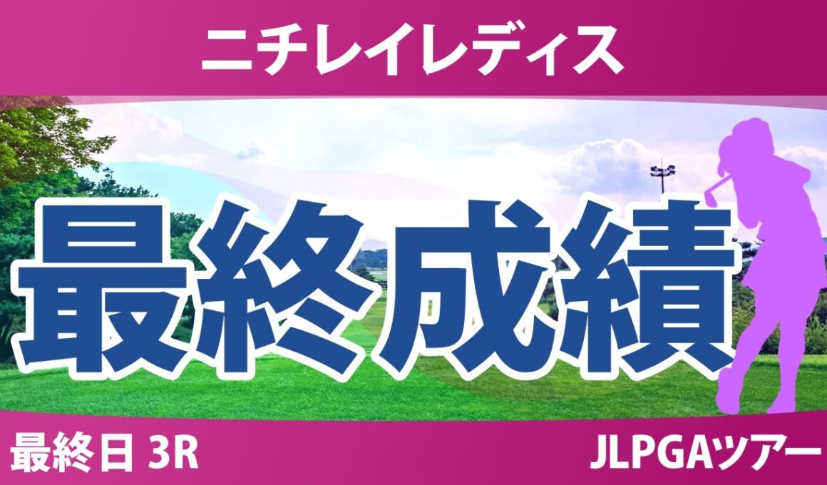 ニチレイレディス 最終日 3R 最終成績 速報 上位選手は誰か？